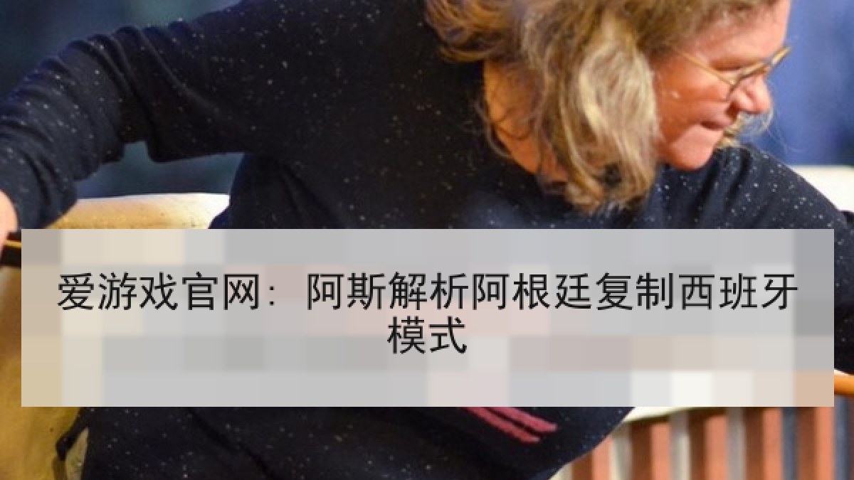 爱游戏官网: 阿斯解析阿根廷复制西班牙模式